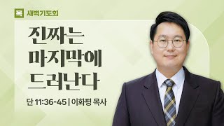 2025.01.09(목) I 새벽기도회 I 진짜는 마지막에 드러난다 I 다니엘 11:36-45 I 이화평 목사