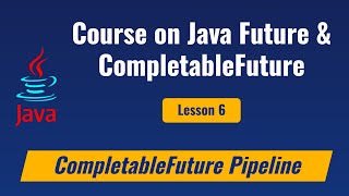 Lesson 6 - Creating a Java Completable Future Pipeline