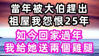 當年被大伯趕出祖屋我怨恨25年，如今回家過年，我給她送兩個雞腿#心書時光#淺談人生#民間故事#孝顺#儿女#讀書#養生#深夜淺讀#情感故事#房产#晚年哲理#中老年心語#養老#小嫺說故事#遗产#赚钱