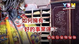 如何擁有好的事業運？ 掌握天人地的改運關鍵？ 好運的三大特質是什麼？【媽祖信徒釋疑錄】