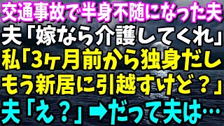 【スカッと】交通事故で半身不随になった夫「嫁なら介護してくれ」私「3ヶ月前から独身だしもう新居に引越すけど？」夫「え？」→だって夫は…【総集編】