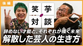 【笑芋対談 〜後編〜 】1％の可能性を捨てないピン芸人の生き方とは