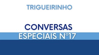 Trigueirinho | Conversas Especiais Nº 17