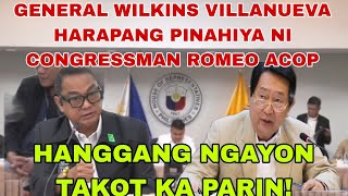 GENERAL WILKINS VILLANUEVA HARAPANG PINAHIYA NI CONGRESSMAN ROMEO ACOP