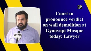 Court to pronounce verdict on wall demolition at Gyanvapi Mosque today: Lawyer