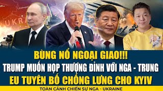 CỰC NÓNG: Trump muốn họp thượng đỉnh với Nga - Trung; EU tuyên bố chống lưng cho Kyiv!!!