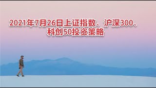 2021年7月26日上证指数、沪深300、科创50投资策略