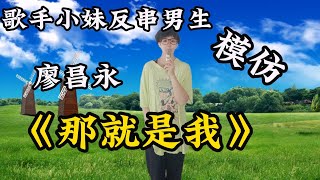 歌声小妹反串男生模仿廖昌永唱《那就是我》雄厚的嗓音，堪比原唱