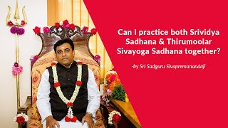 Can I practice both Srividya Sadhana \u0026 Thirumoolar Sivayoga Sadhana together?