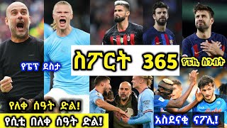 ስፖርት 365 | የሲቲ በለቀ ሰዓት ድል! የፒኬ ስንብት | አስደናቂው ናፖሊ ሌሎችም ከጥልቅ ትንታኔዎች ጋር!