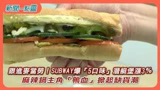 【新聞一點靈】跟進麥當勞！  SUBWAY爆「5口味」潛艇堡漲3％　麻辣鍋主角「鴨血」掀起缺貨潮