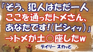 【スカッとする話 嫁姑】DQN返しw 「そう、つまり犯人はただ一人、ここを通ったトメさん、あなたです！」とビシィッとトメを指さしたら、トメ土○座したwww【デイリー スカッと】