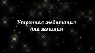 Утренняя медитация для женщин: «СОЗДАНИЕ самого ЛУЧШЕГОдня»