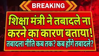 शिक्षा मंत्री ने तबादले ना करने का कारण बताया! तबादला नीति कब तक? कब होंगे तबादले?#transfernews