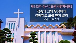 제143차 성산수도원 사명자성회5 - “짐승과 그의 우상에게 경배하고 표를 받지 말라”(계 14:6-13)