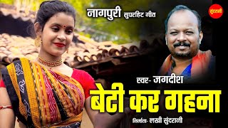 बेटी कर गहना - Beti Kar Gahna | नागपुरी गीत  - Nagpuri song | Jagdish