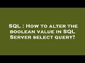 SQL : How to alter the boolean value in SQL Server select query?