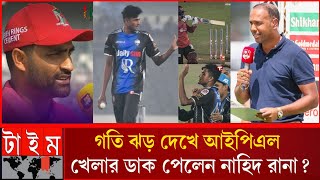 নাহিদ রানা বোলিং প্রশংসা তামিম ইকবাল ,আইপিএল খেলার জন্যে ডাক পেলন গতি পেইসার BPL _ IPL _ Nahid Rana