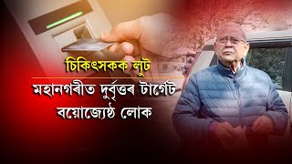 মহানগৰীত দুৰ্বৃত্তৰ টাৰ্গেট বয়োজ্যেষ্ঠ লোক