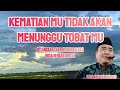 KEMATIAN MU TIDAK AKAN MENUNGGU TOBAT MU !!!