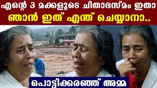 എന്റെ 3 മക്കളുടെ ചിതാഭസ്മം ഈ ക്യാമ്പിൽ കൊണ്ട് വെച്ചേക്കുവാ, വീട് ഒലിച്ചുപോയി.പൊട്ടിക്കരഞ്ഞ് അമ്മ