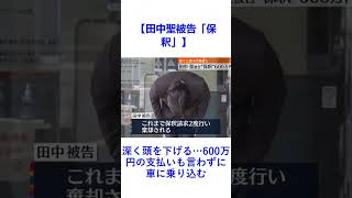 【田中聖被告「保釈」】深く頭を下げる…600万円の支払いも言わずに車に乗り込む