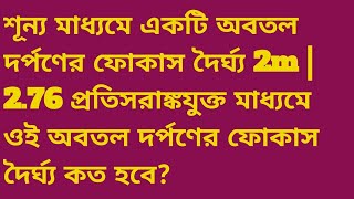 শূন্য মাধ্যমে একটি অবতল দর্পণের ফোকাস দৈর্ঘ্য 2m | 2.76 প্রতিসরাঙ্কযুক্ত মাধ্যমে ওই অবতল দর্পণের