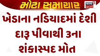 Kheda Crime News : ખેડાના નડિયાદમાં દેશી દારૂ પીવાથી 3ના શંકાસ્પદ મોત | Gujarati Samachar | News18