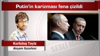 Kurtuluş Tayiz  Putin’in karizması fena çizildi