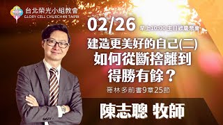 2023.2.26【直播】台北榮光小組教會主日【主題：建造更美好的自己(系列二) 如何從斷捨離到得勝有餘？   ／ 講員：陳志聰  牧師 】