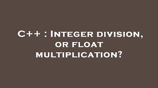 C++ : Integer division, or float multiplication?