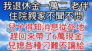 離婚後，弟弟的報復又狠又爽我退休金一萬二，老伴住院親家不來，兒子給了六萬，兒媳：真是麻煩