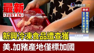 新興冷凍食品遭查獲 美.加豬產地僅標加國【最新快訊】