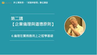 第二講【(一)企業倫理與道德原則】- 6. 倫理在實務應用上之哲學基礎