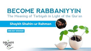 BECOME RABBANIYYIN: The Meaning of Tarbiyah in Light of the Qurʾan | Shaykh Shahin-ur Rahman