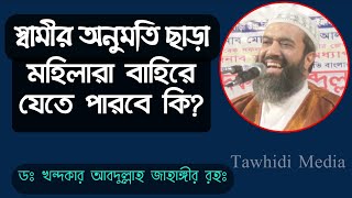 স্বামীর অনুমতি ছাড়া স্ত্রী বাহিরে যেতে পারবে কি? শাইখ ডঃ খন্দকার আব্দুল্লাহ জাহাঙ্গীর রহঃ