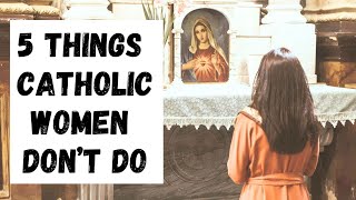 5 Things I DON'T DO as a CATHOLIC WOMAN ~ These might surprise you!