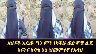 #እህቶች እዴው ግን ምን ነካችሁ ወድሞቼ ልጄ እናትና አባቴ ደካማ እኔ ህመምተኛ የአላህ