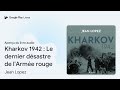 kharkov 1942  le dernier désastre de l armée… de jean lopez · extrait du livre audio