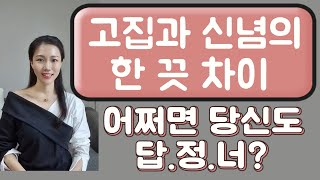 고집과 신념의  한 끗 차이 (당신도 어쩌면 답정너 일 수 있다)