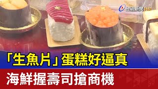 「生魚片」蛋糕好逼真 海鮮握壽司搶商機