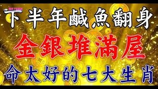 下半年鹹魚翻身，金銀堆滿屋，七大生肖命太好，在好運的加持下，自己才能得到更多的發展機會，令人生變得不同，實現翻身的願望。