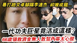 一代功夫巨星竟活成這樣！ 曾暴打趙文卓腳踢李連傑，今66歲卻靠領救濟金養活1家5口內幕太心酸！