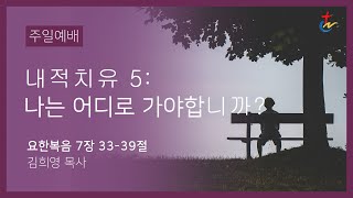 스피리트 주일 예배 전체실황 | 요한복음 7:33-39 | 내적치유 5: 나는 어디로 가야합니까? | 김희영 담임목사