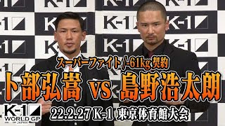 【第三弾カード発表会見 】卜部 弘嵩vs島野 浩太朗/スーパーファイト/-61kg契約【2022年2月27日（日）K-1 WORLD GP 2022 JAPAN】