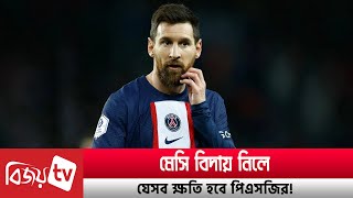 মেসি বিদায় নিলে যেসব ক্ষতি হবে পিএসজির । Messi । PSG । Bijoy TV