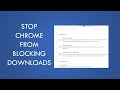 Stop chrome from blocking downloads