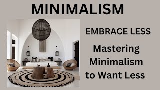 Embrace Less: Mastering Minimalism to Want Less