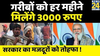 Modi सरकार मजदूरों को हर महीने देगी 3000 रुपये पेंशन, ऐसे कराएं रजिस्ट्रेशन
