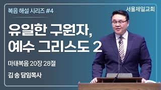 20230402 | [복음 해설 시리즈 #4] 유일한 구원자, 예수 그리스도 2 | 김송 목사 | 서울제일교회 주일 설교